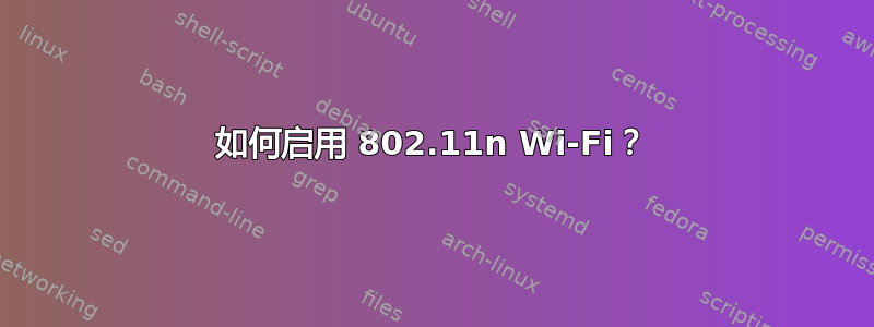 如何启用 802.11n Wi-Fi？