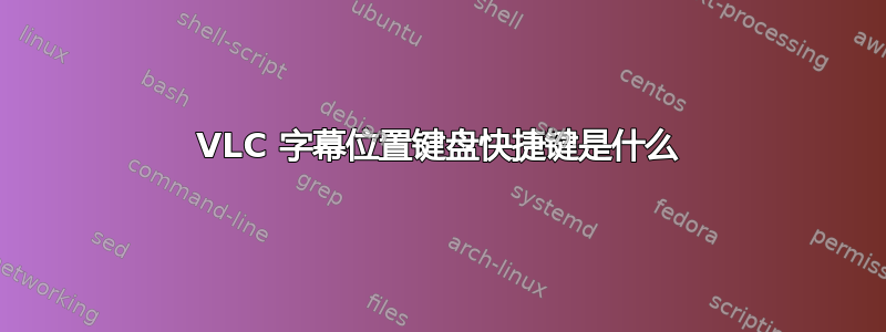 VLC 字幕位置键盘快捷键是什么