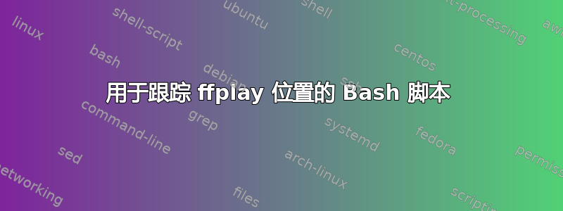 用于跟踪 ffplay 位置的 Bash 脚本