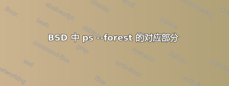 BSD 中 ps --forest 的对应部分