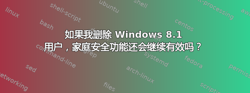 如果我删除 Windows 8.1 用户，家庭安全功能还会继续有效吗？