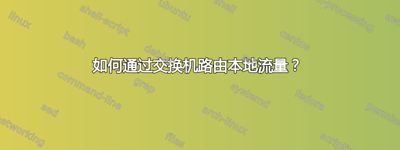 如何通过交换机路由本地流量？