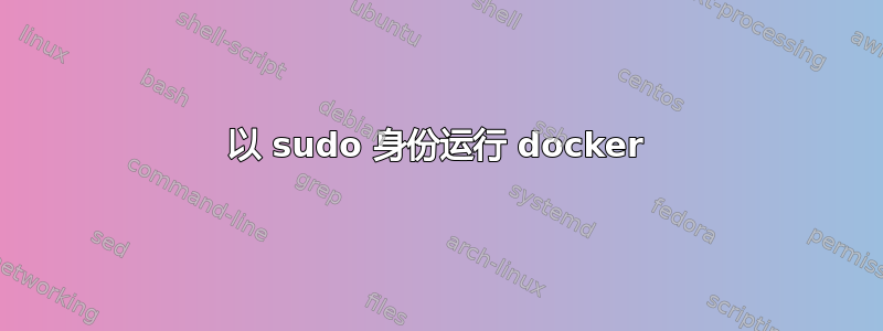 以 sudo 身份运行 docker