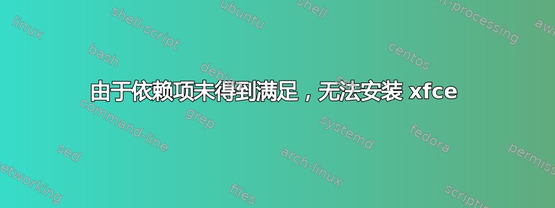 由于依赖项未得到满足，无法安装 xfce