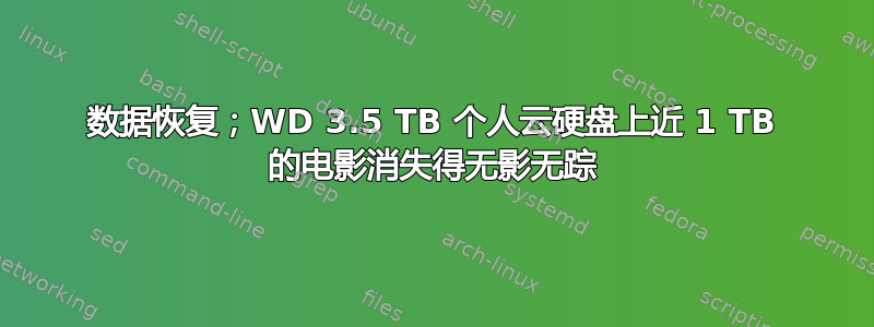 数据恢复；WD 3.5 TB 个人云硬盘上近 1 TB 的电影消失得无影无踪