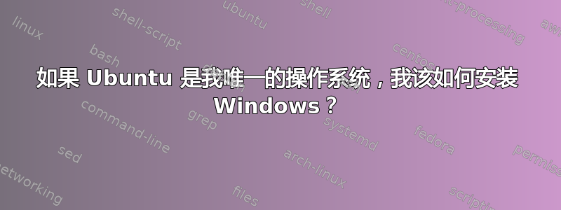 如果 Ubuntu 是我唯一的操作系统，我该如何安装 Windows？