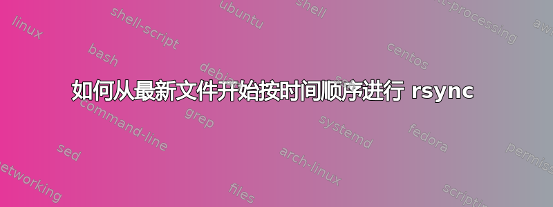 如何从最新文件开始按时间顺序进行 rsync