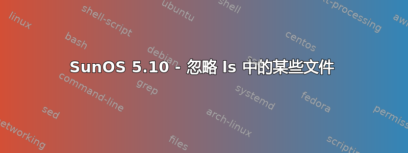 SunOS 5.10 - 忽略 ls 中的某些文件