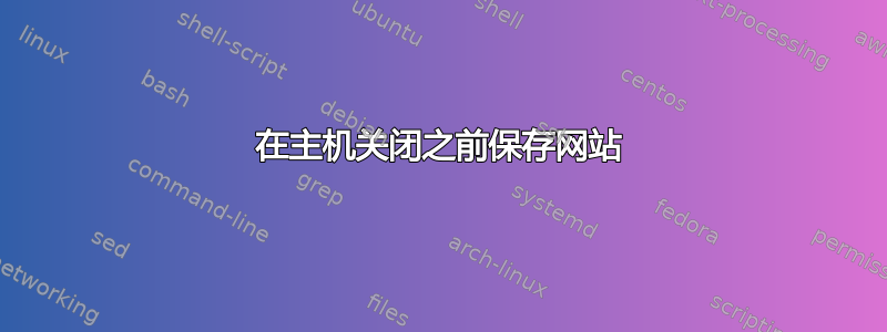 在主机关闭之前保存网站