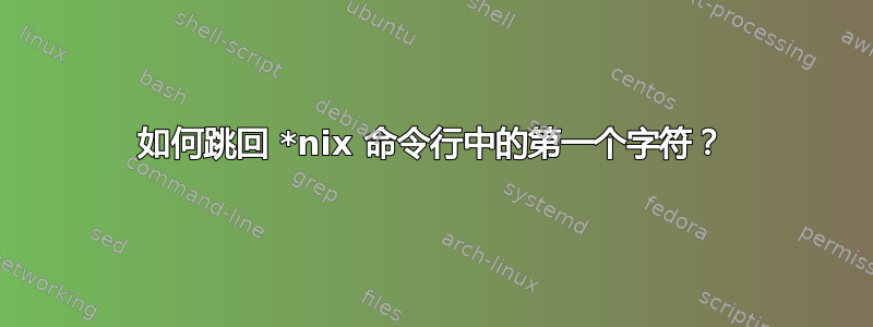 如何跳回 *nix 命令行中的第一个字符？