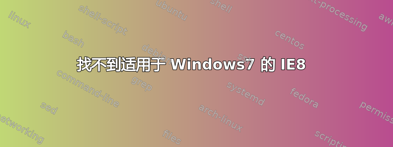 找不到适用于 Windows7 的 IE8 