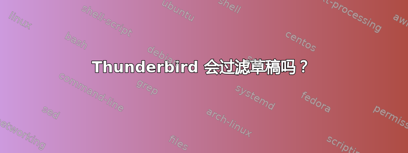 Thunderbird 会过滤草稿吗？