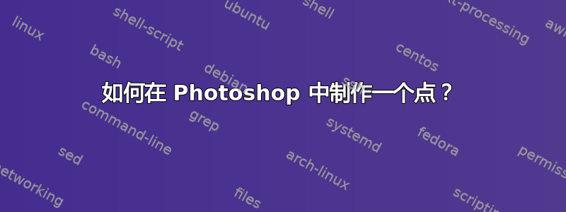 如何在 Photoshop 中制作一个点？