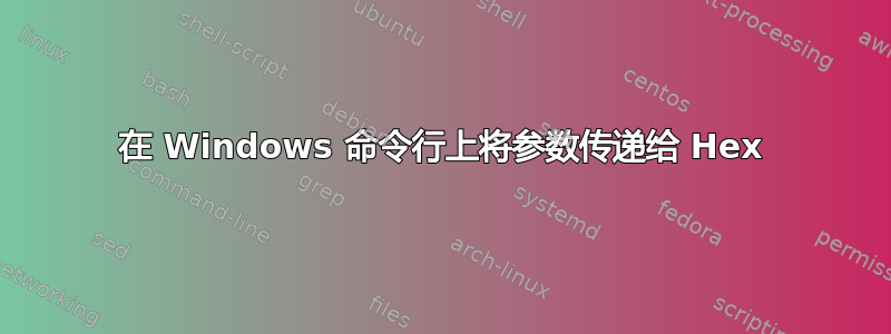 在 Windows 命令行上将参数传递给 Hex