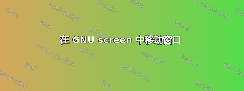 在 GNU screen 中移动窗口