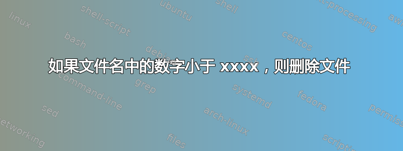 如果文件名中的数字小于 xxxx，则删除文件