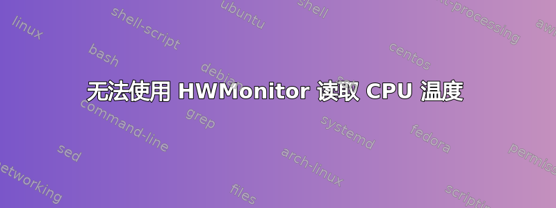 无法使用 HWMonitor 读取 CPU 温度