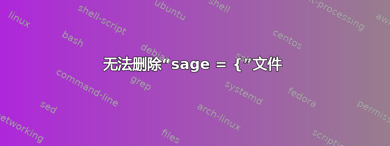 无法删除“sage = {”文件