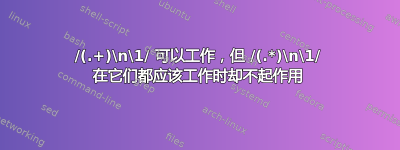 /(.+)\n\1/ 可以工作，但 /(.*)\n\1/ 在它们都应该工作时却不起作用