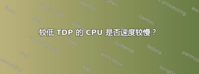 较低 TDP 的 CPU 是否速度较慢？