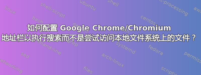 如何配置 Google Chrome/Chromium 地址栏以执行搜索而不是尝试访问本地文件系统上的文件？