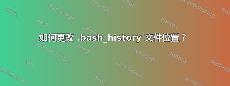 如何更改 .bash_history 文件位置？