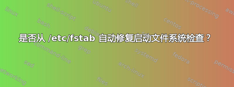 是否从 /etc/fstab 自动修复启动文件系统检查？