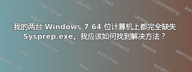 我的两台 Windows 7 64 位计算机上都完全缺失 Sysprep.exe。我应该如何找到解决方法？