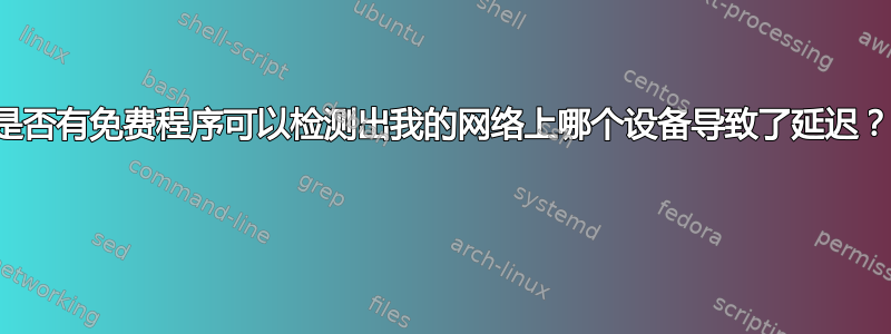 是否有免费程序可以检测出我的网络上哪个设备导致了延迟？ 