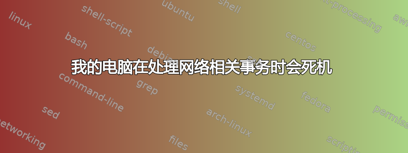 我的电脑在处理网络相关事务时会死机