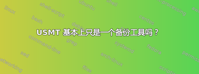 USMT 基本上只是一个备份工具吗？