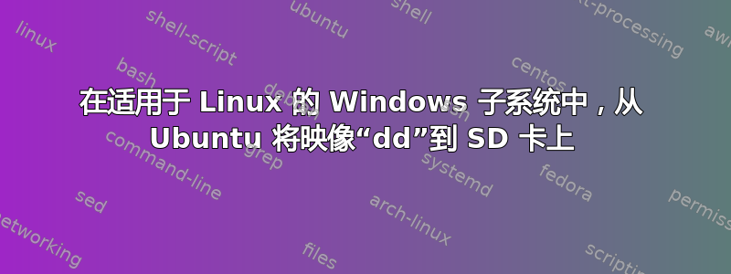 在适用于 Linux 的 Windows 子系统中，从 Ubuntu 将映像“dd”到 SD 卡上