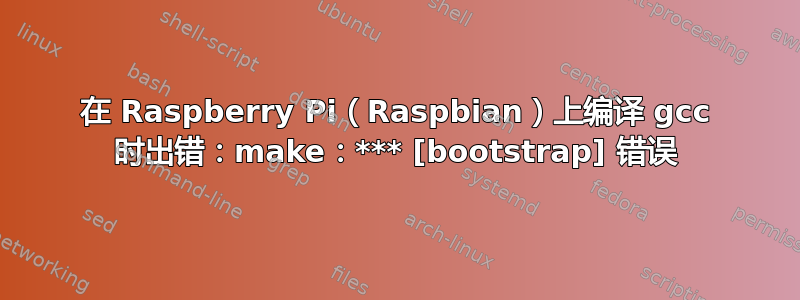 在 Raspberry Pi（Raspbian）上编译 gcc 时出错：make：*** [bootstrap] 错误