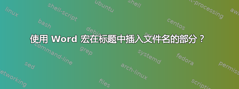 使用 Word 宏在标题中插入文件名的部分？