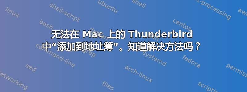 无法在 Mac 上的 Thunderbird 中“添加到地址簿”。知道解决方法吗？