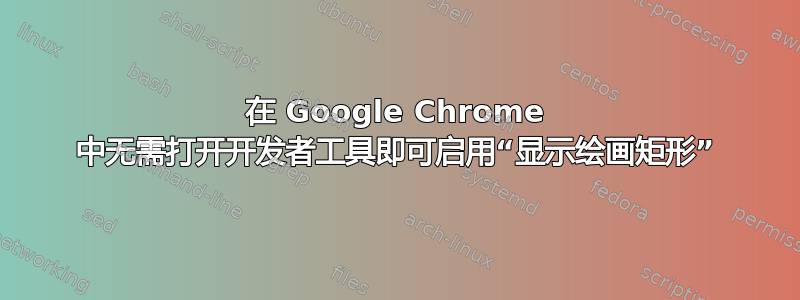 在 Google Chrome 中无需打开开发者工具即可启用“显示绘画矩形”