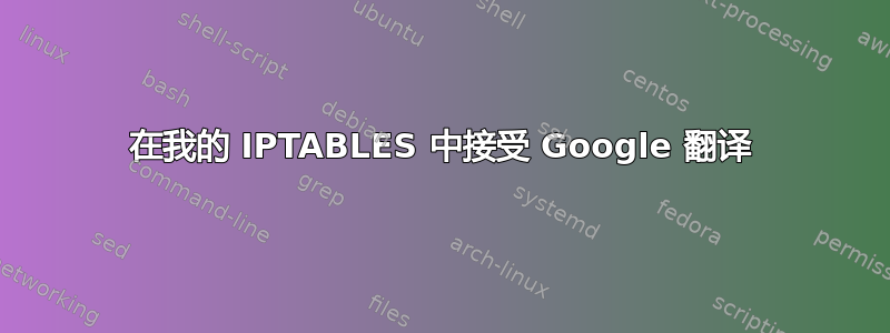 在我的 IPTABLES 中接受 Google 翻译