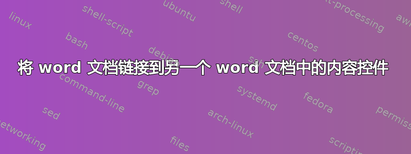 将 word 文档链接到另一个 word 文档中的内容控件