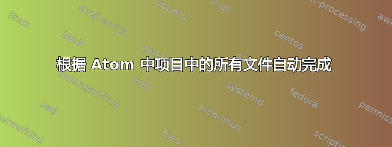 根据 Atom 中项目中的所有文件自动完成