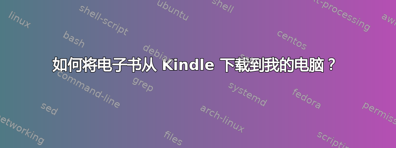 如何将电子书从 Kindle 下载到我的电脑？