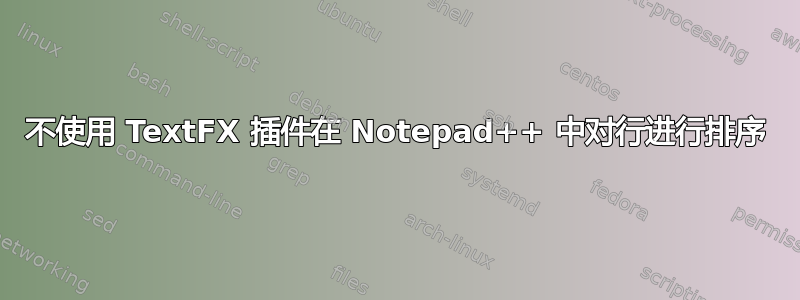 不使用 TextFX 插件在 Notepad++ 中对行进行排序