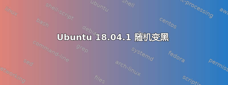 Ubuntu 18.04.1 随机变黑