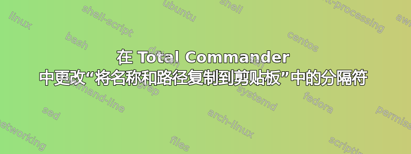 在 Total Commander 中更改“将名称和路径复制到剪贴板”中的分隔符