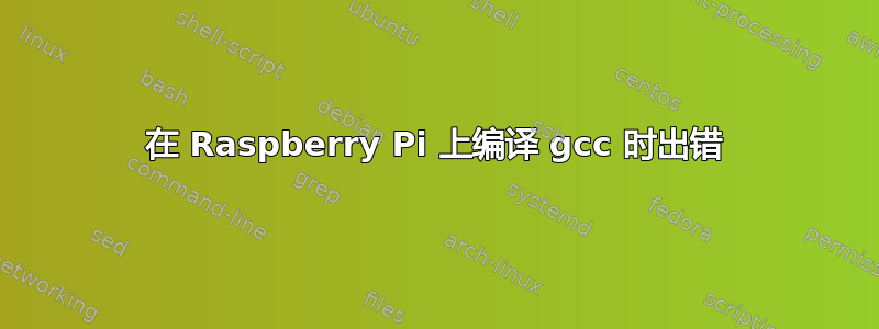 在 Raspberry Pi 上编译 gcc 时出错