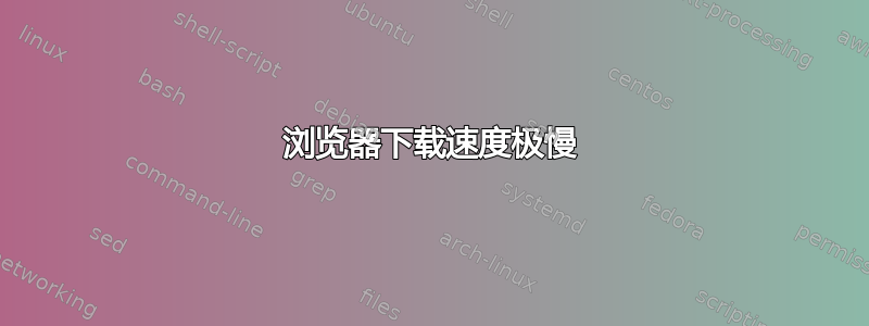 浏览器下载速度极慢