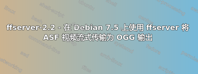 ffserver-2.2 - 在 Debian 7.5 上使用 ffserver 将 ASF 视频流式传输为 OGG 输出