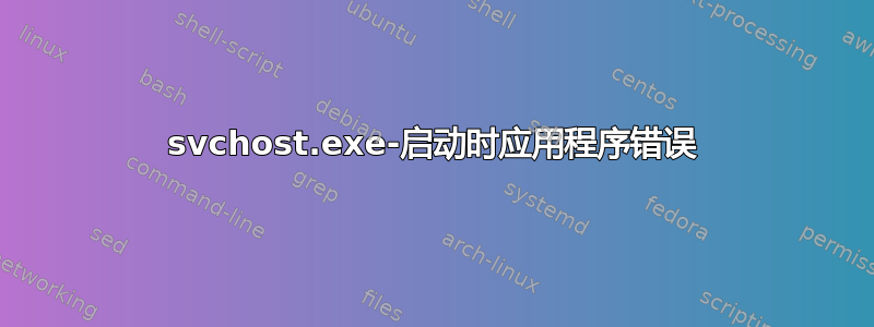 svchost.exe-启动时应用程序错误