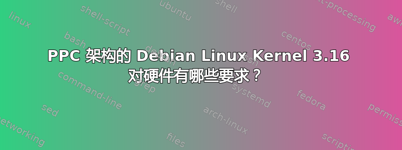 PPC 架构的 Debian Linux Kernel 3.16 对硬件有哪些要求？ 