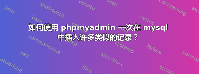 如何使用 phpmyadmin 一次在 mysql 中插入许多类似的记录？