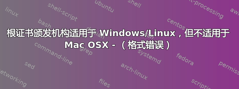 根证书颁发机构适用于 Windows/Linux，但不适用于 Mac OSX - （格式错误）